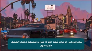 سان أندرياس أم جراند ثيفت أوتو 5؟ مقارنة تفصيلية لاختيار الأفضل – الجزء الأول